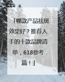 哪款产品祛斑效果好？推荐入手的十款品牌清单，618参考篇！